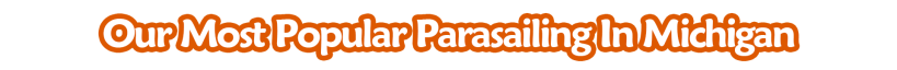 OUR MOST POPULAR PARASAILING IN MICHIGAN
